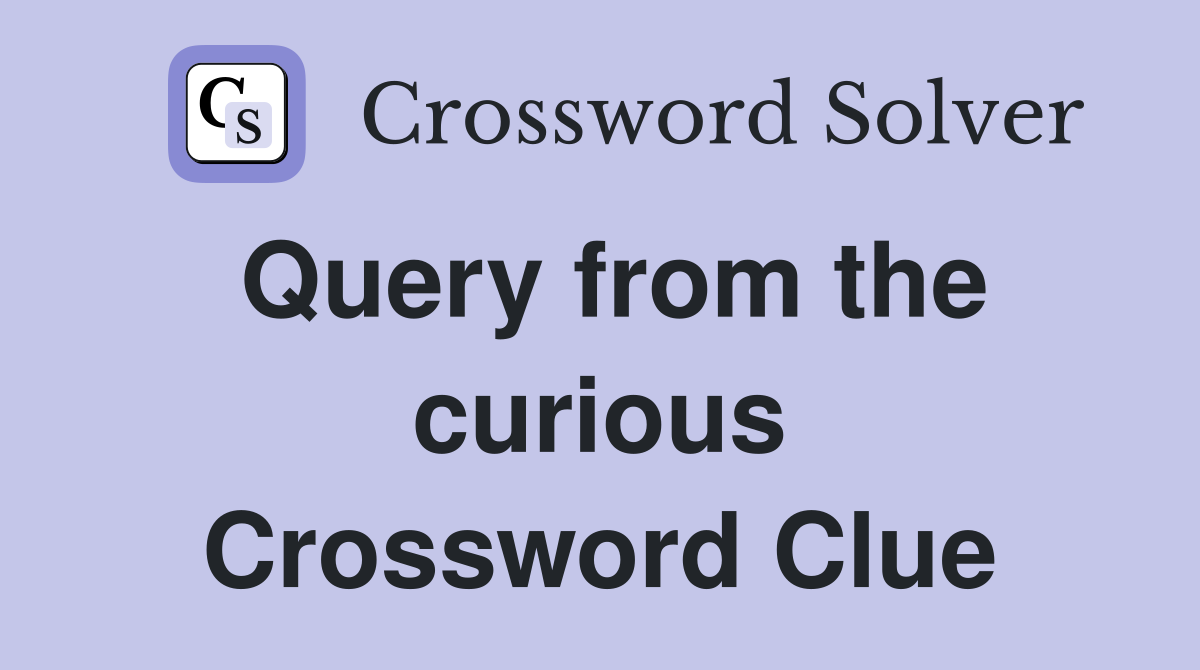Query from the curious Crossword Clue