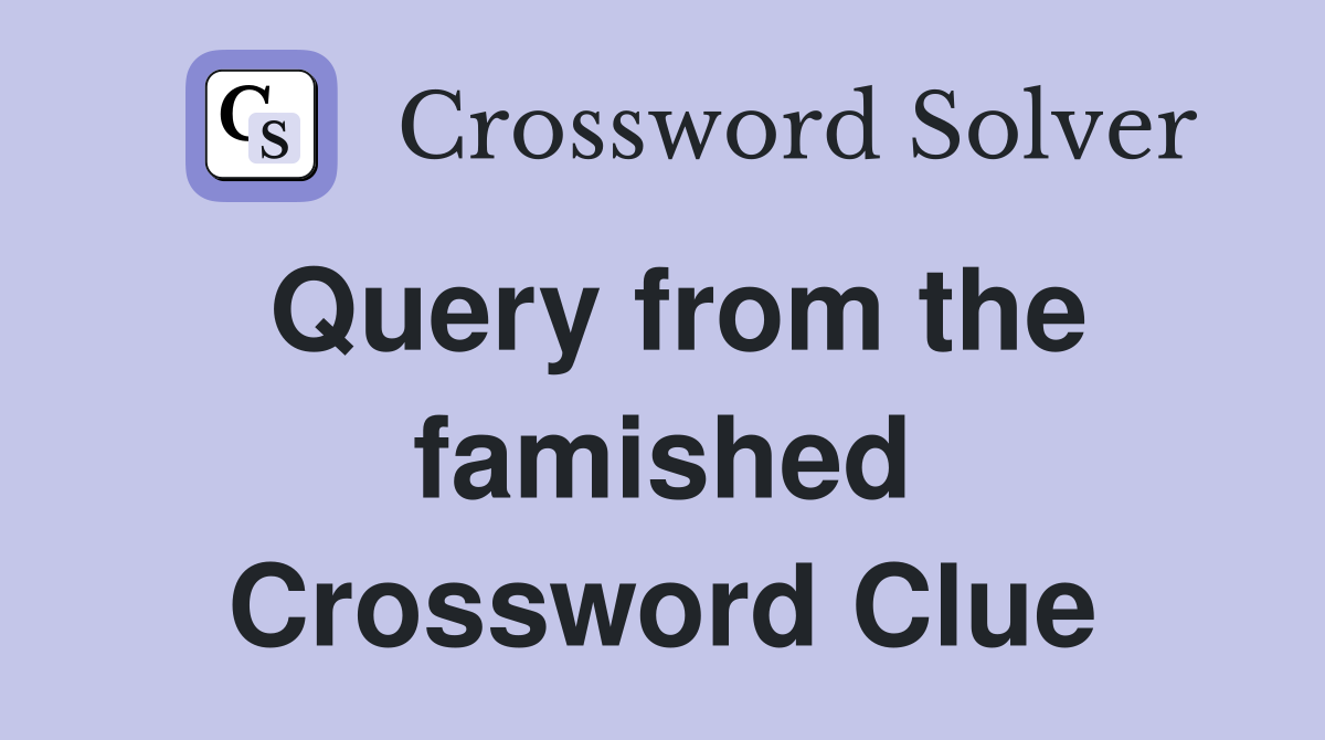 Query from the famished Crossword Clue