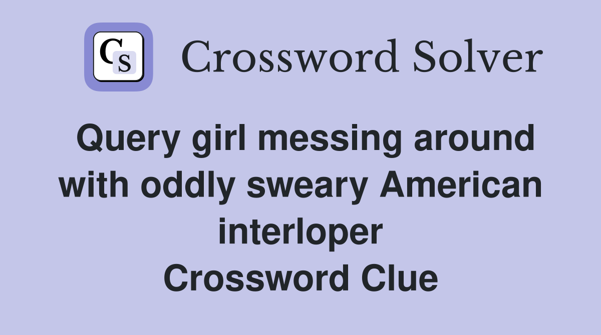 Query girl messing around with oddly sweary American interloper Crossword Clue