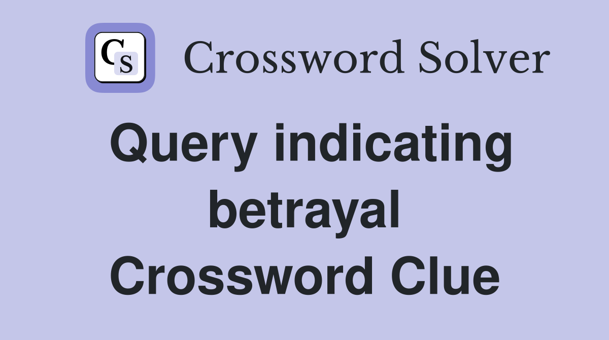 Query indicating betrayal Crossword Clue
