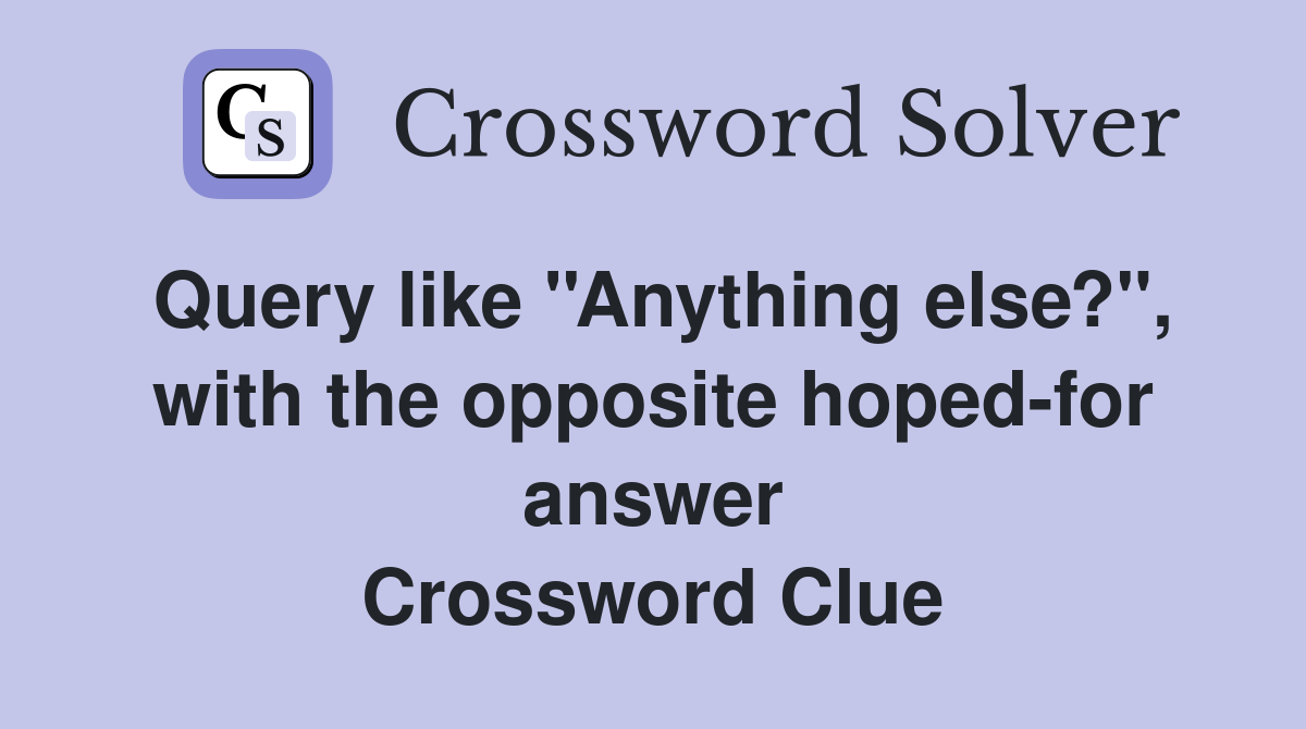 Query like ''Anything else?'', with the opposite hoped-for answer Crossword Clue