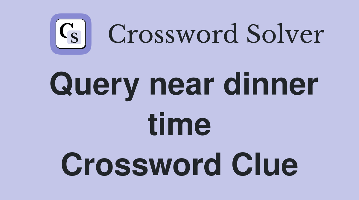 Query near dinner time Crossword Clue
