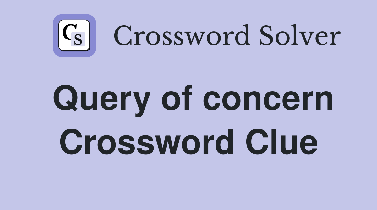 Query of concern Crossword Clue