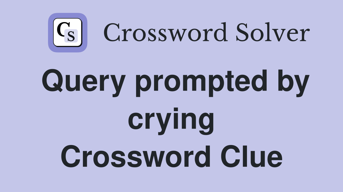 Query prompted by crying Crossword Clue
