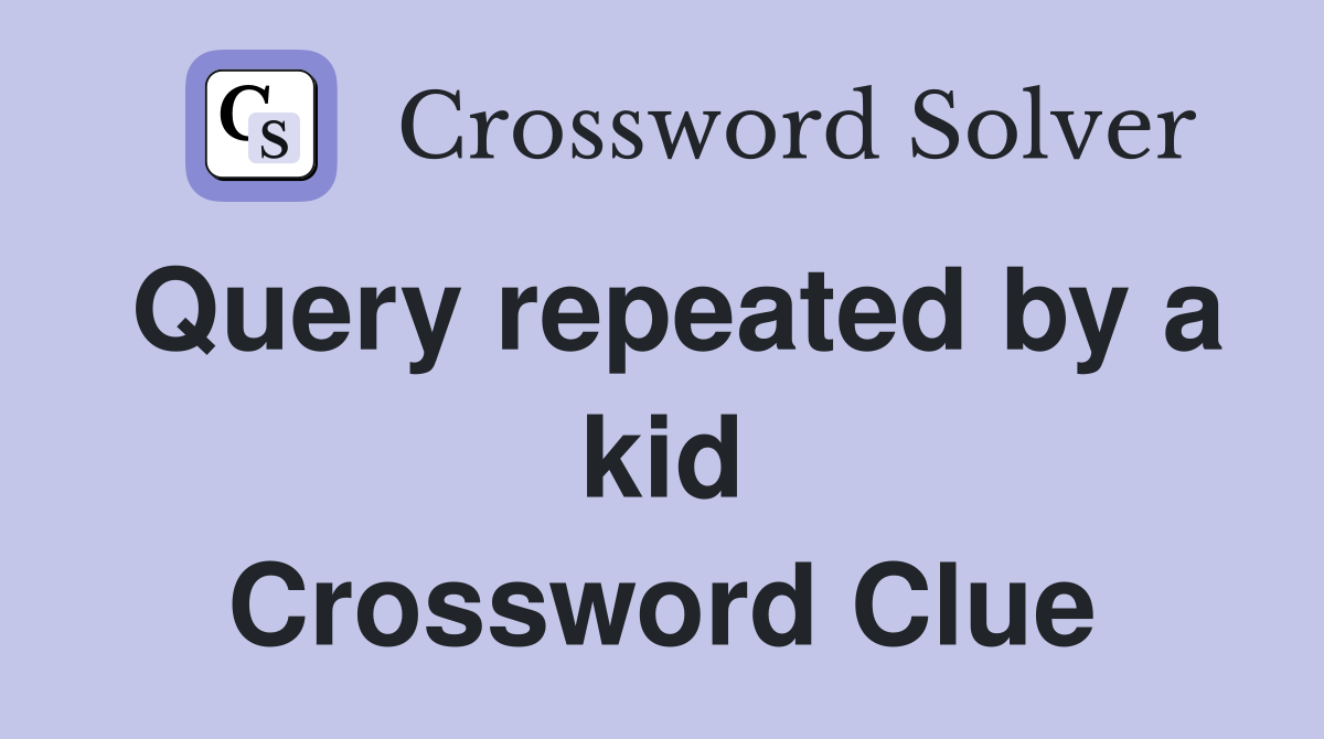 Query repeated by a kid Crossword Clue