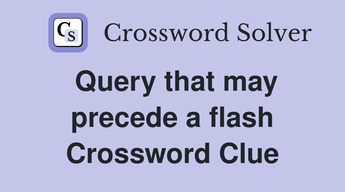 Query that may precede a flash Crossword Clue