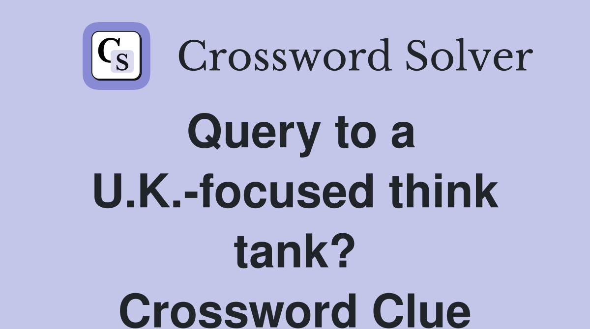 Query to a U.K.-focused think tank? Crossword Clue