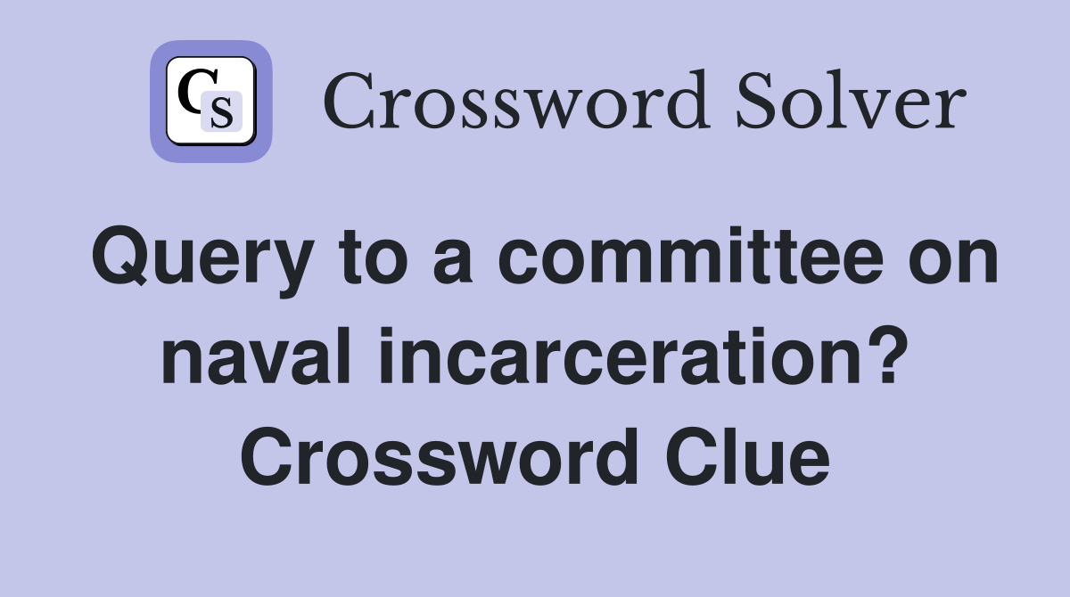 Query to a committee on naval incarceration? Crossword Clue