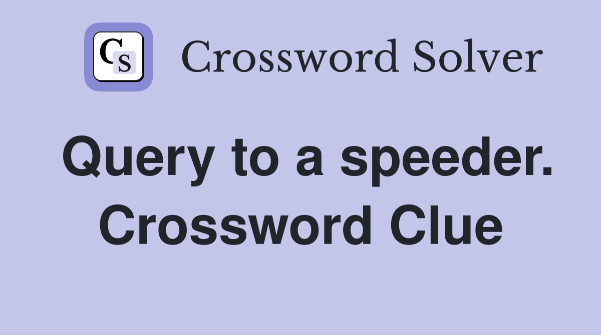 Query to a speeder. Crossword Clue