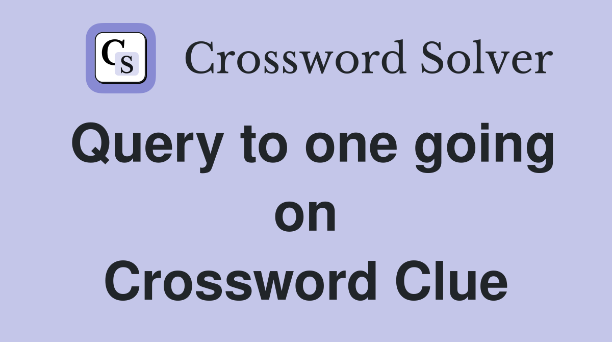 Query to one going on Crossword Clue