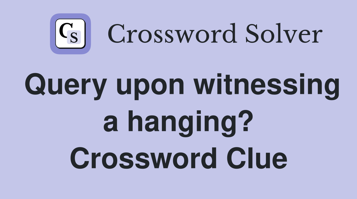 Query upon witnessing a hanging? Crossword Clue