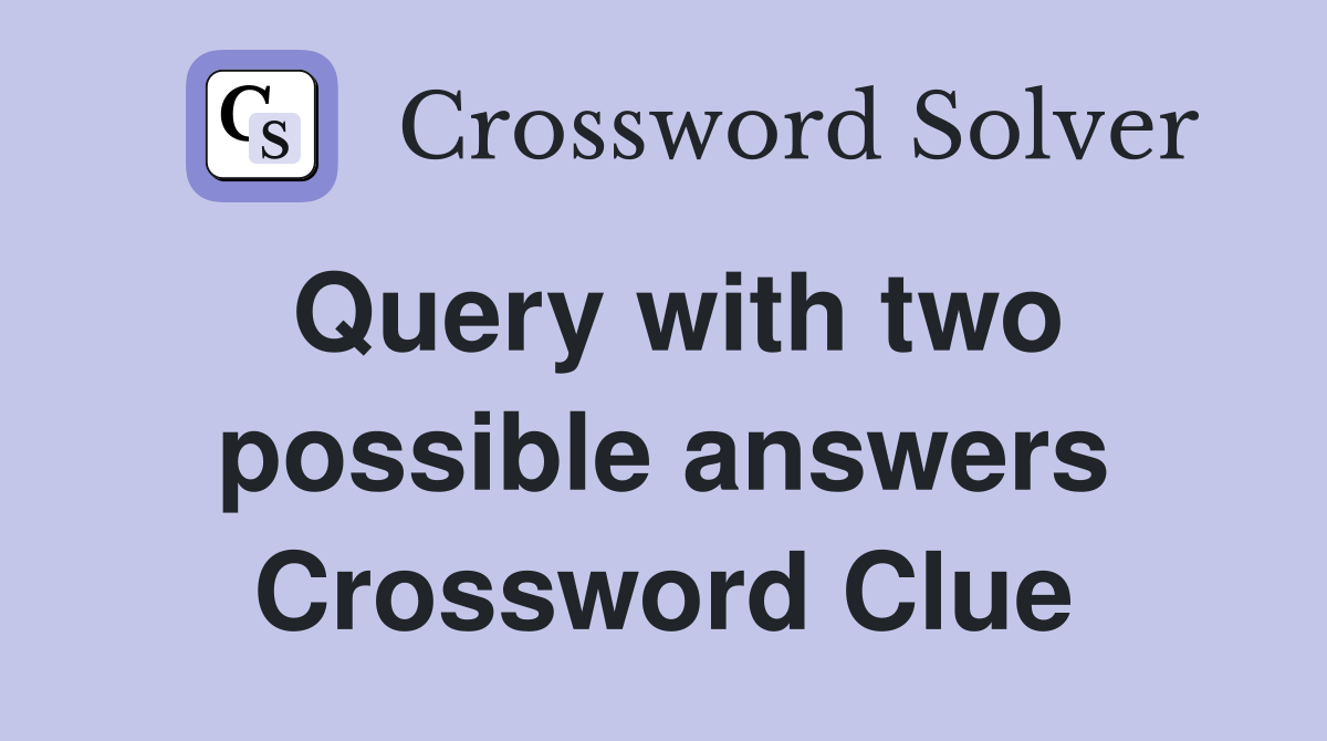 Query with two possible answers Crossword Clue