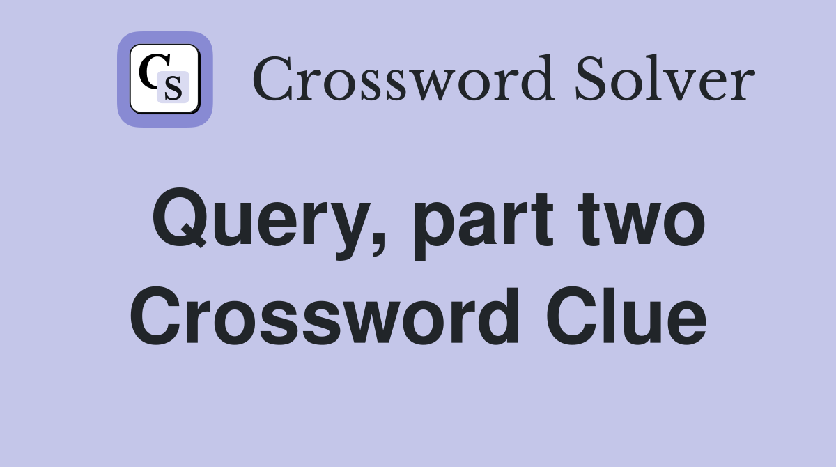 Query, part two Crossword Clue