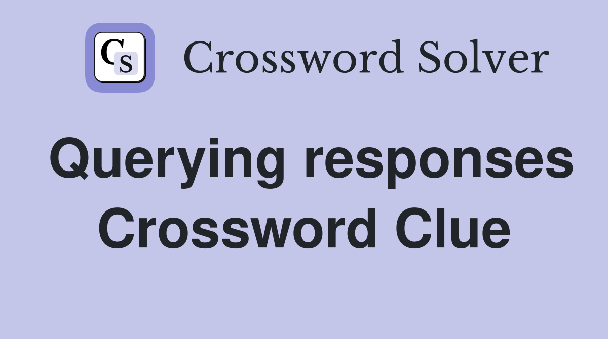 Querying responses Crossword Clue