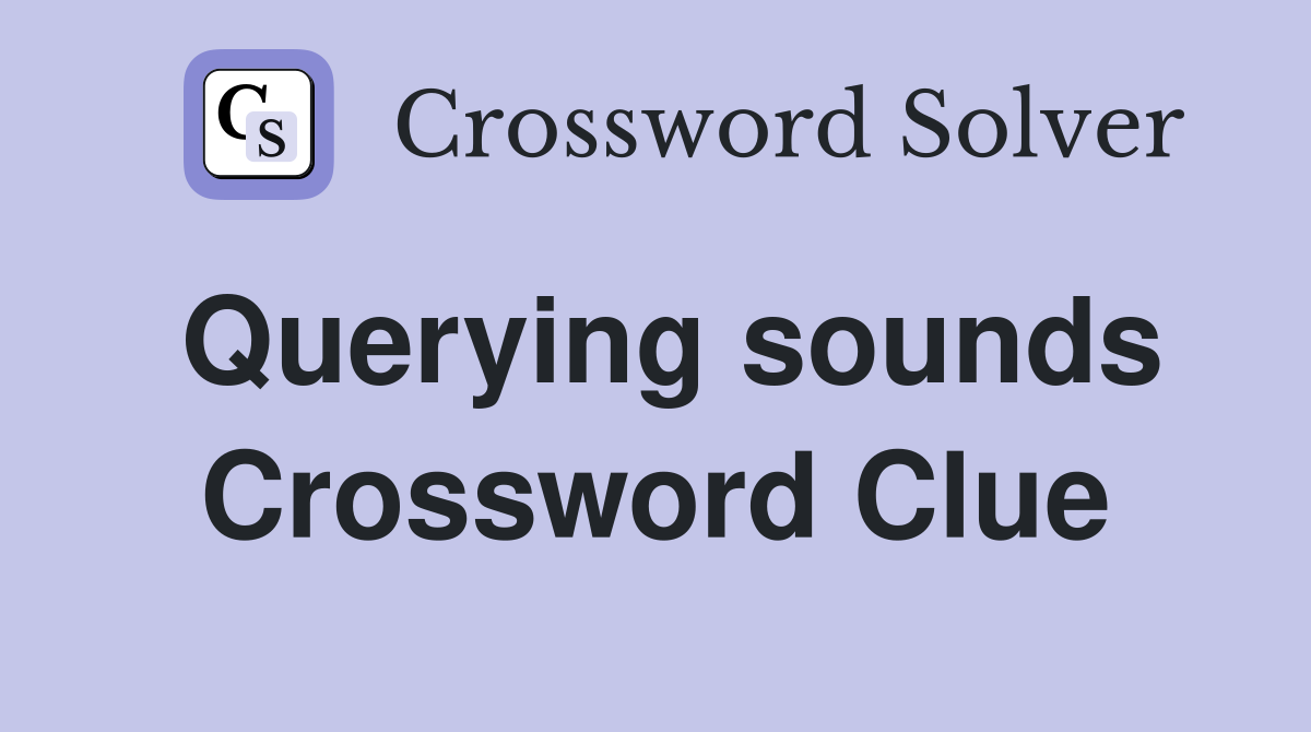 Querying sounds Crossword Clue