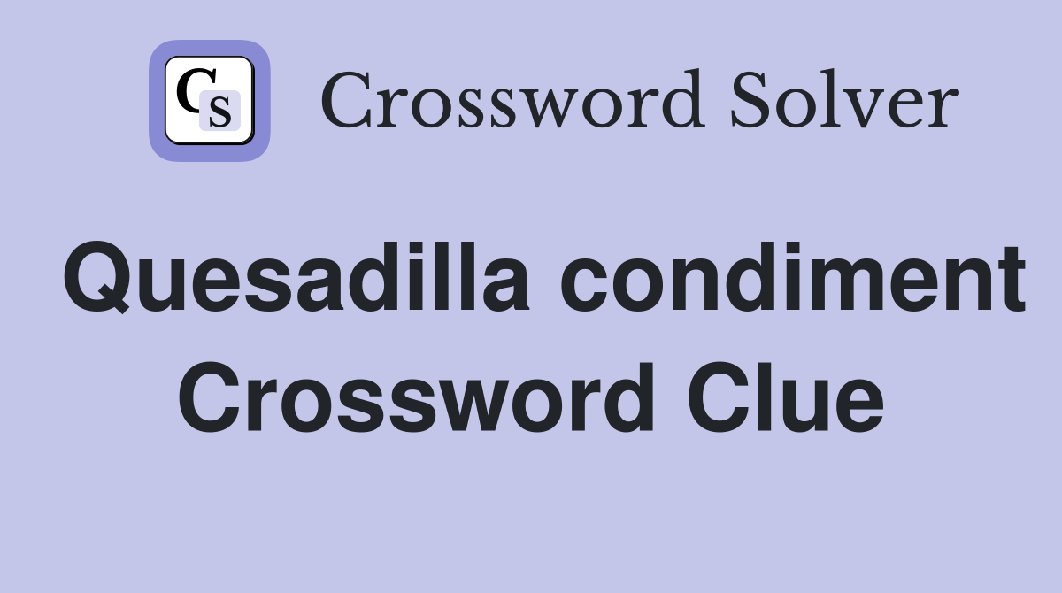 Quesadilla condiment Crossword Clue