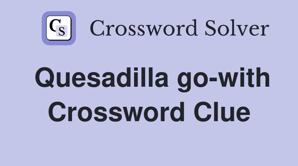 Quesadilla go-with Crossword Clue
