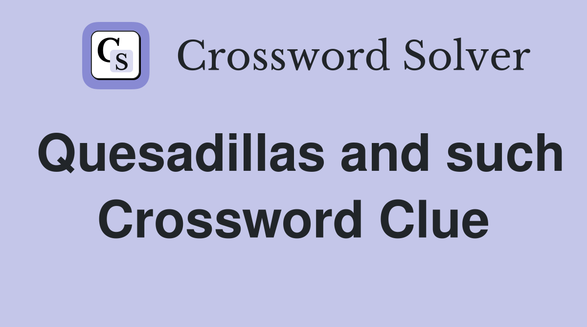 Quesadillas and such Crossword Clue