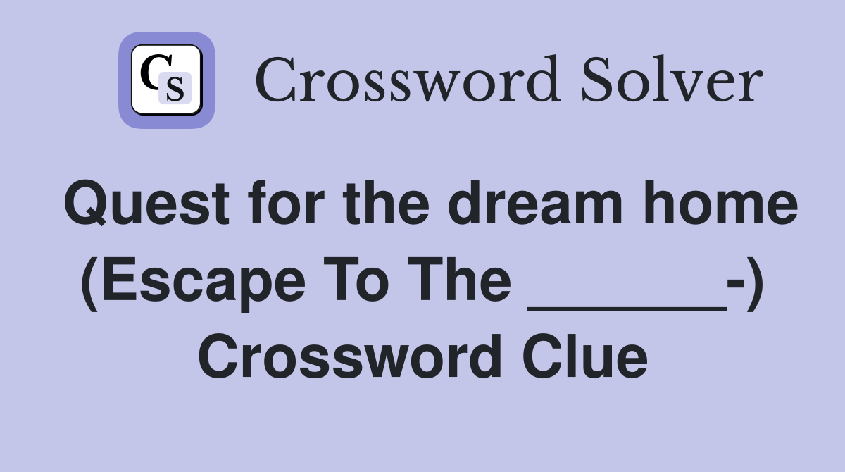 Quest for the dream home (Escape To The ______-) Crossword Clue