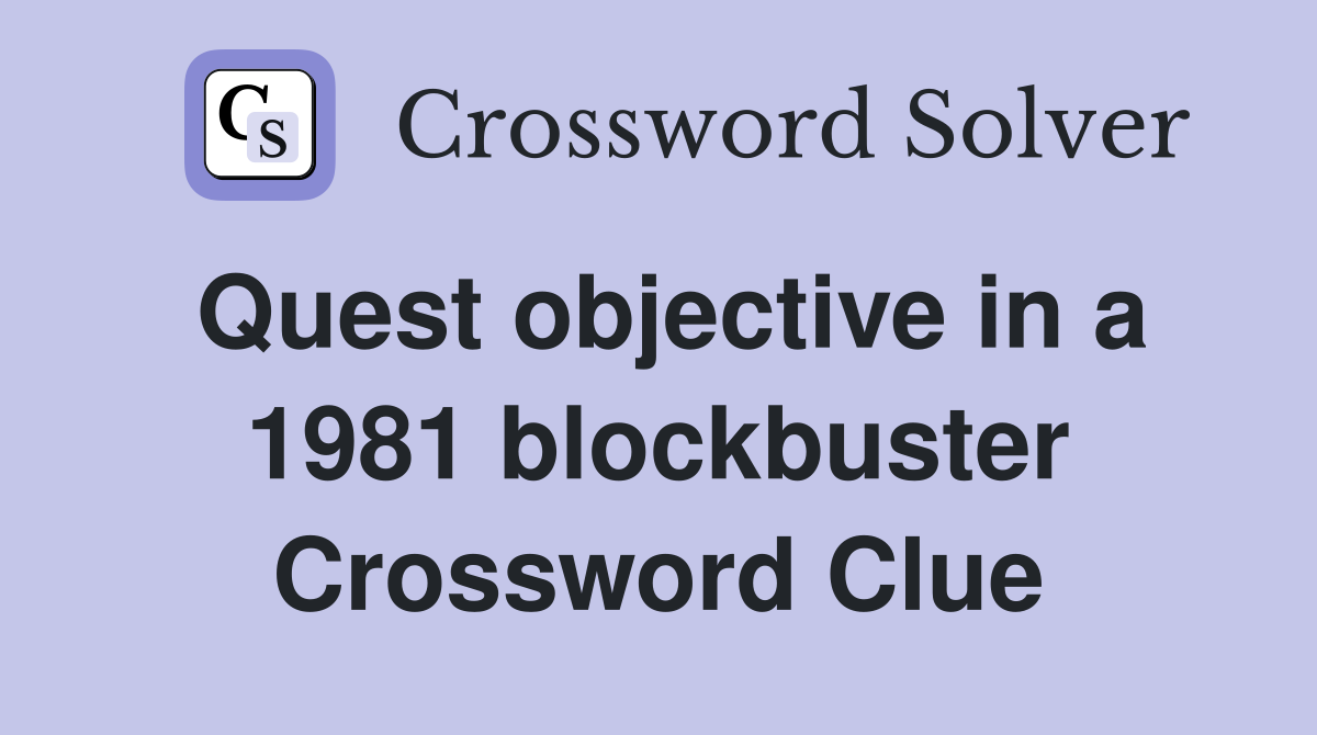 Quest objective in a 1981 blockbuster Crossword Clue