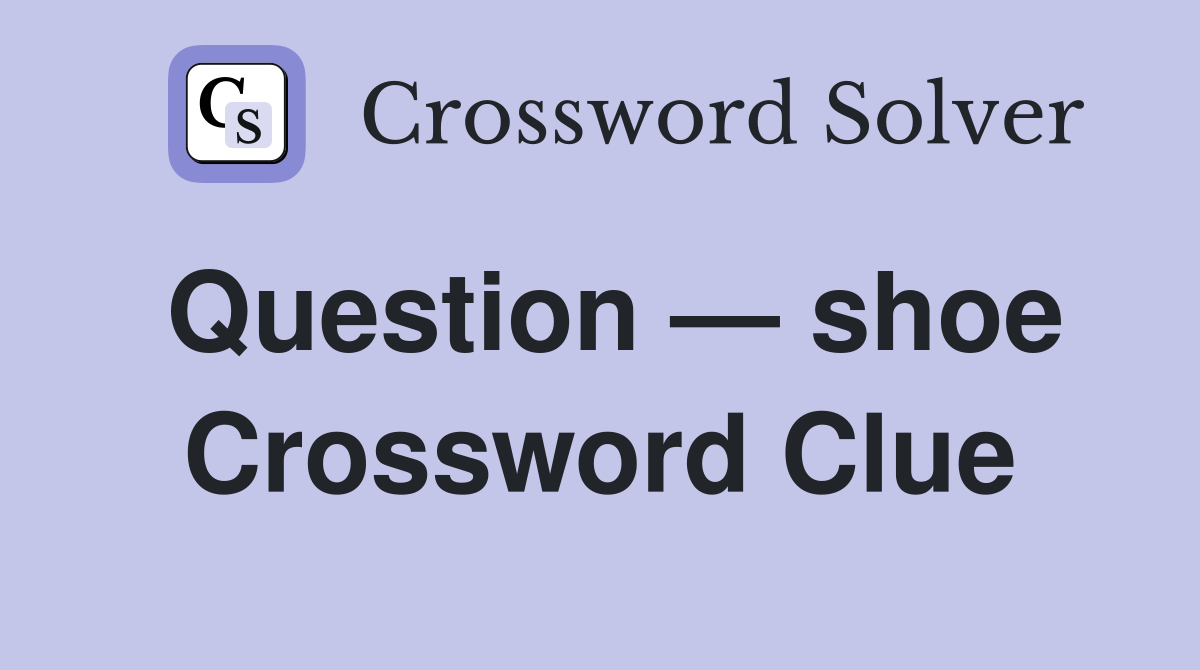 Question — shoe Crossword Clue