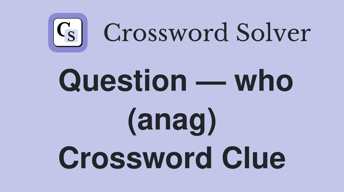 Question — who (anag) Crossword Clue