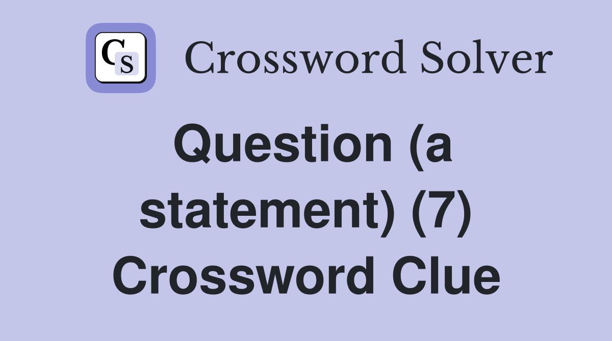 Question (a statement) (7) Crossword Clue