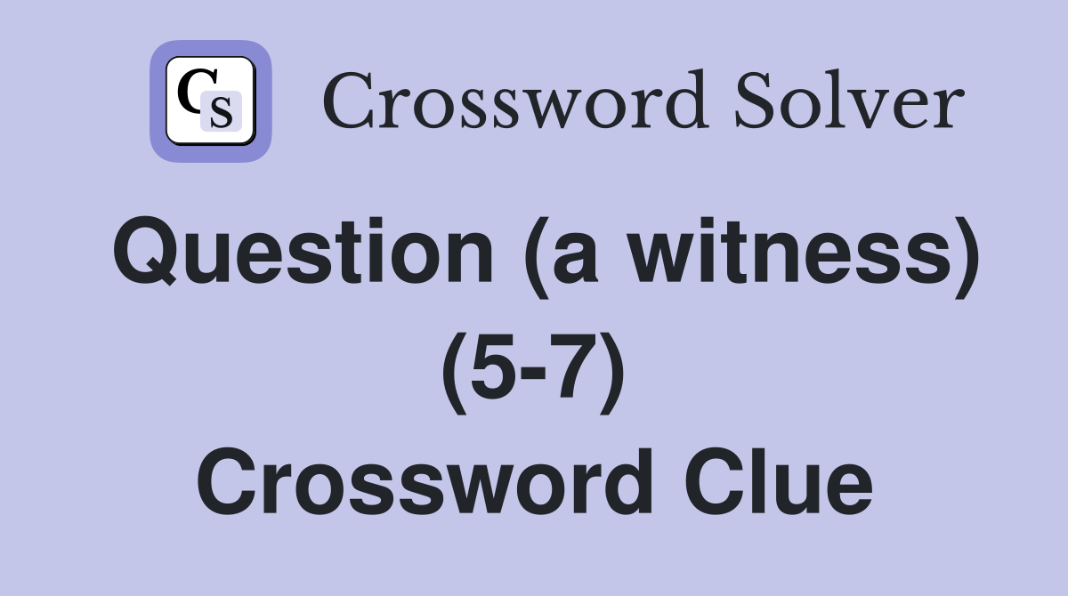 Question (a witness) (5-7) Crossword Clue