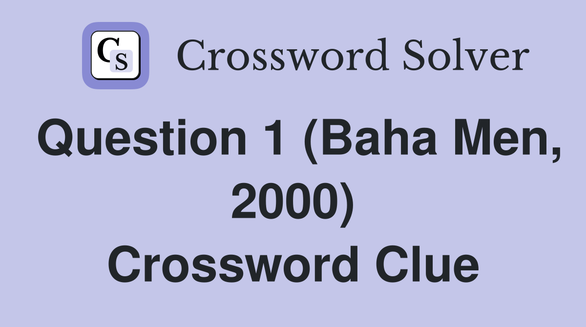 Question 1 (Baha Men, 2000) Crossword Clue