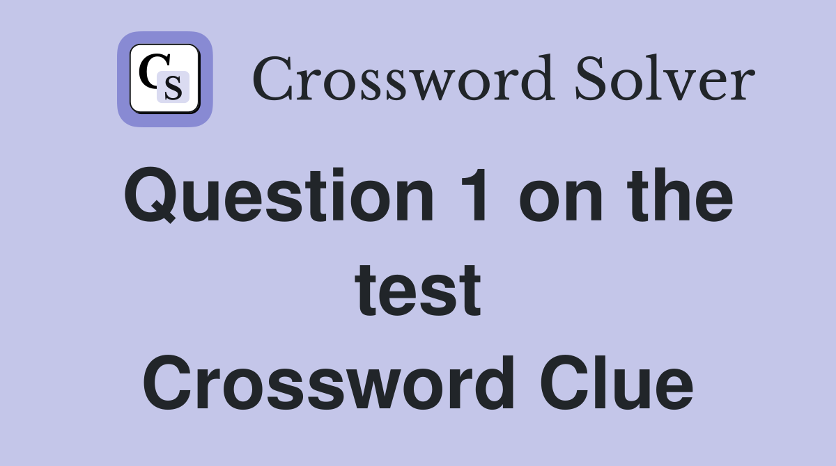 Question 1 on the test Crossword Clue