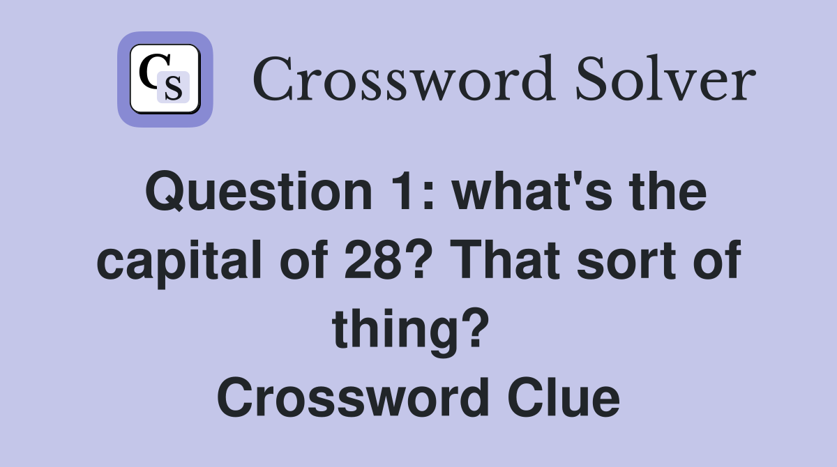 Question 1: what's the capital of 28? That sort of thing?  Crossword Clue