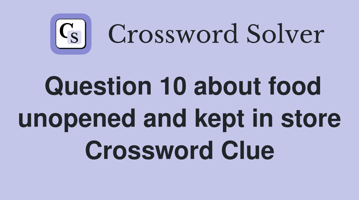 Question 10 about food unopened and kept in store Crossword Clue