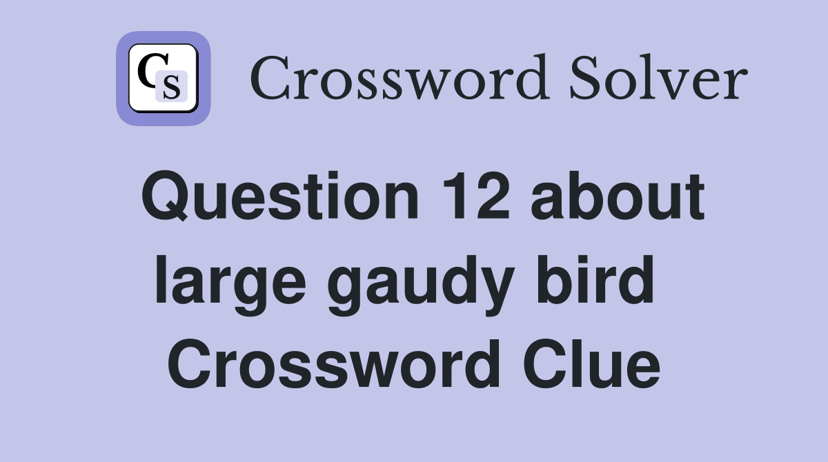 Question 12 about large gaudy bird  Crossword Clue