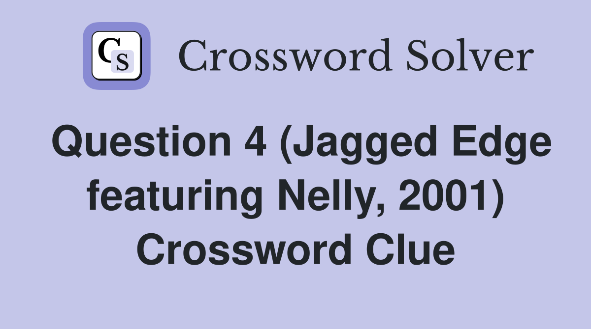 Question 4 (Jagged Edge featuring Nelly, 2001) Crossword Clue