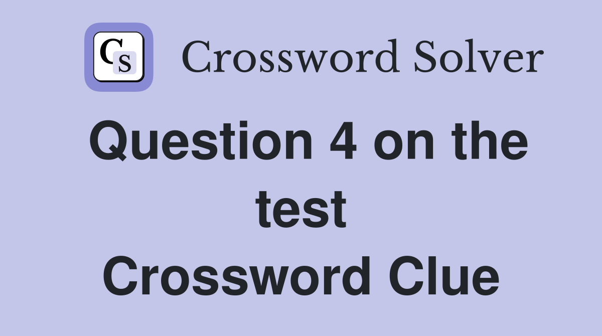 Question 4 on the test Crossword Clue