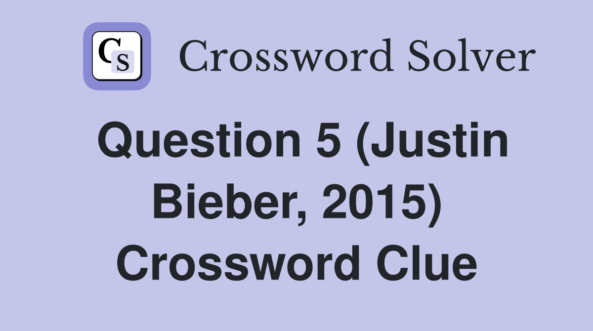 Question 5 (Justin Bieber, 2015) Crossword Clue