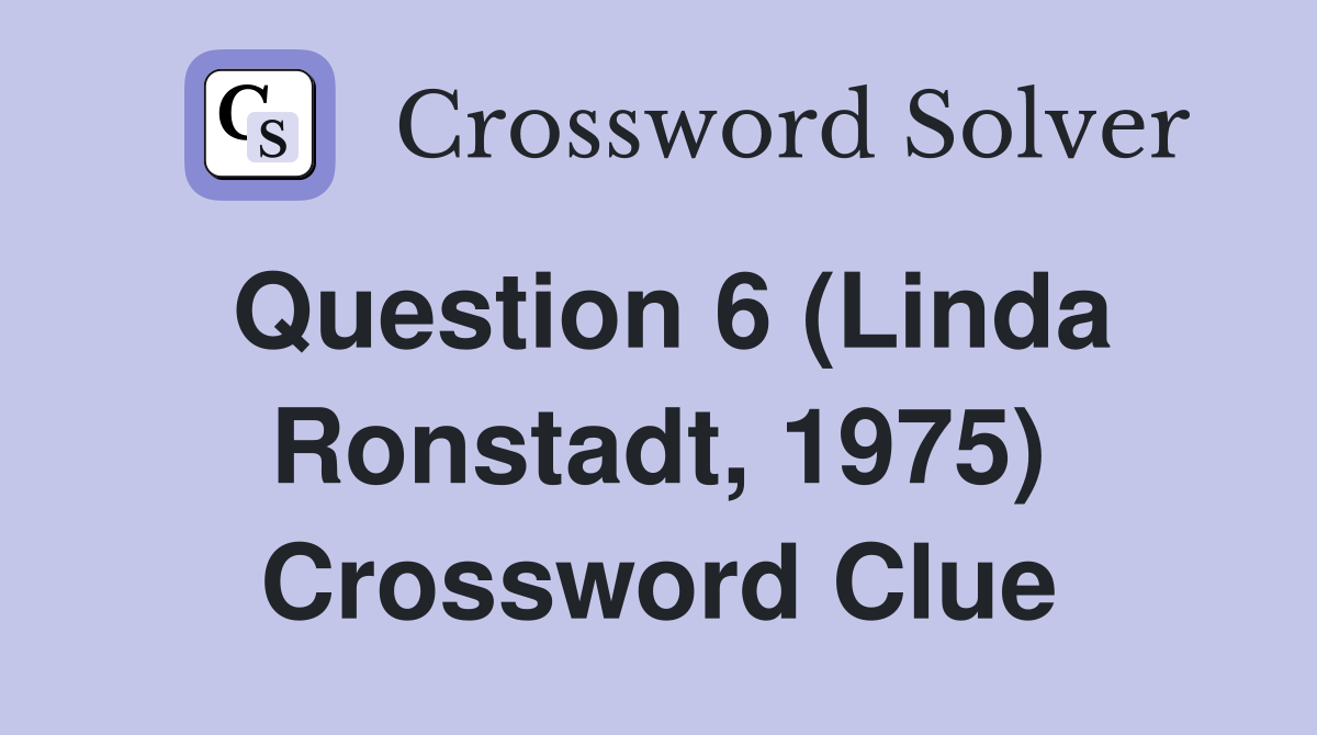 Question 6 (Linda Ronstadt, 1975) Crossword Clue