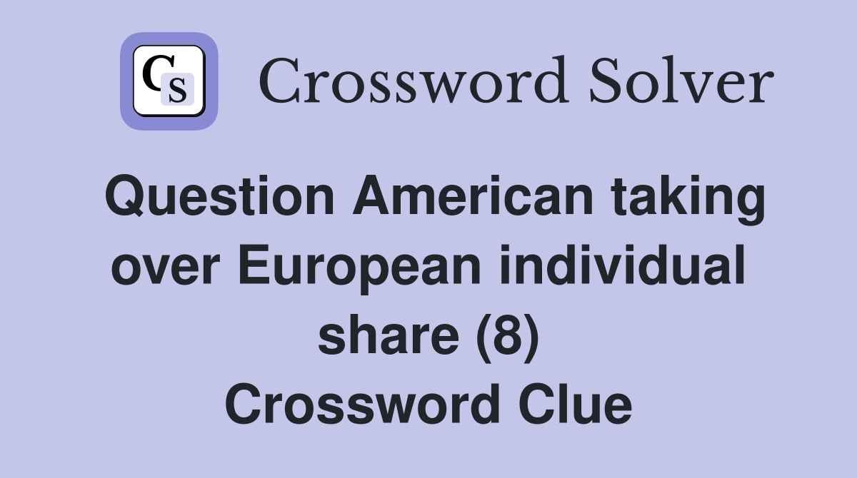 Question American taking over European individual share (8) Crossword Clue