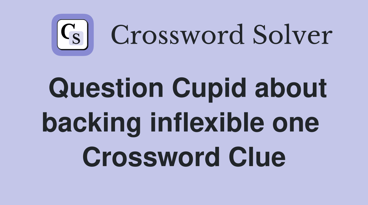 Question Cupid about backing inflexible one  Crossword Clue