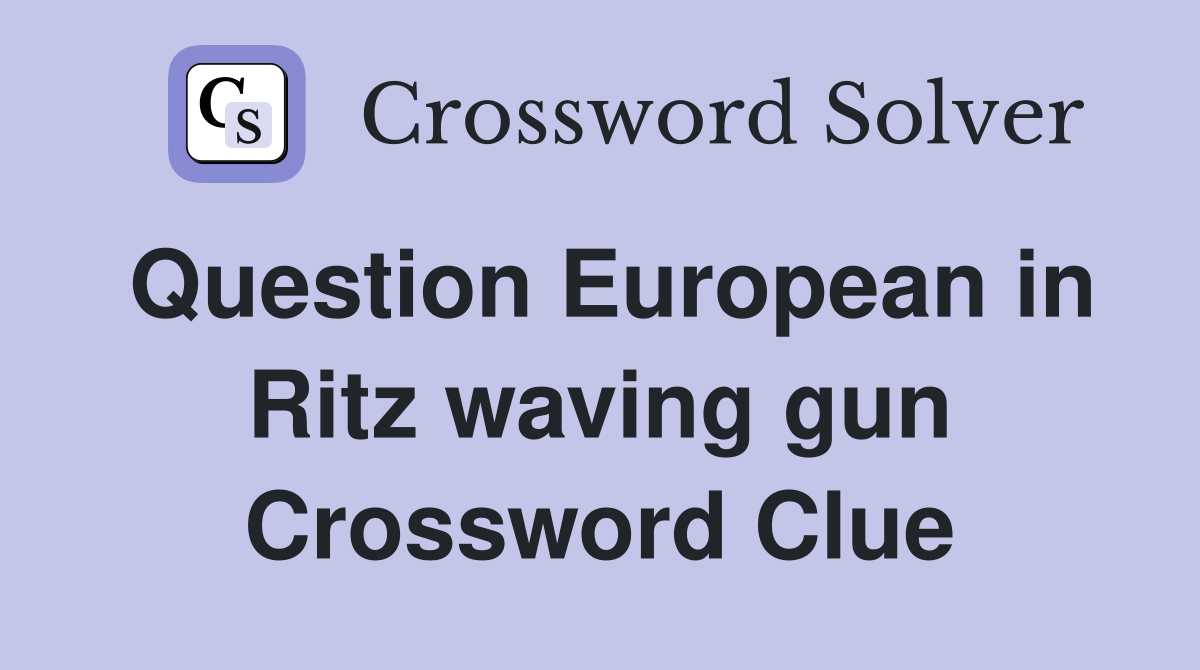 Question European in Ritz waving gun Crossword Clue