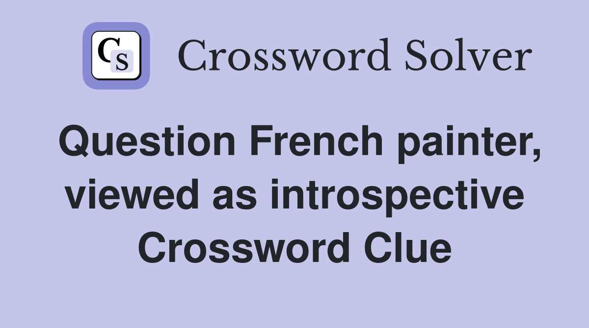 Question French painter, viewed as introspective Crossword Clue