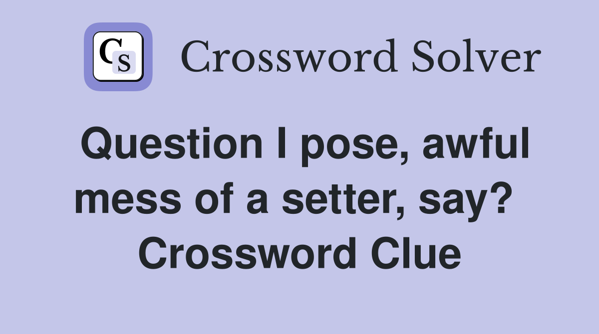 Question I pose, awful mess of a setter, say?  Crossword Clue