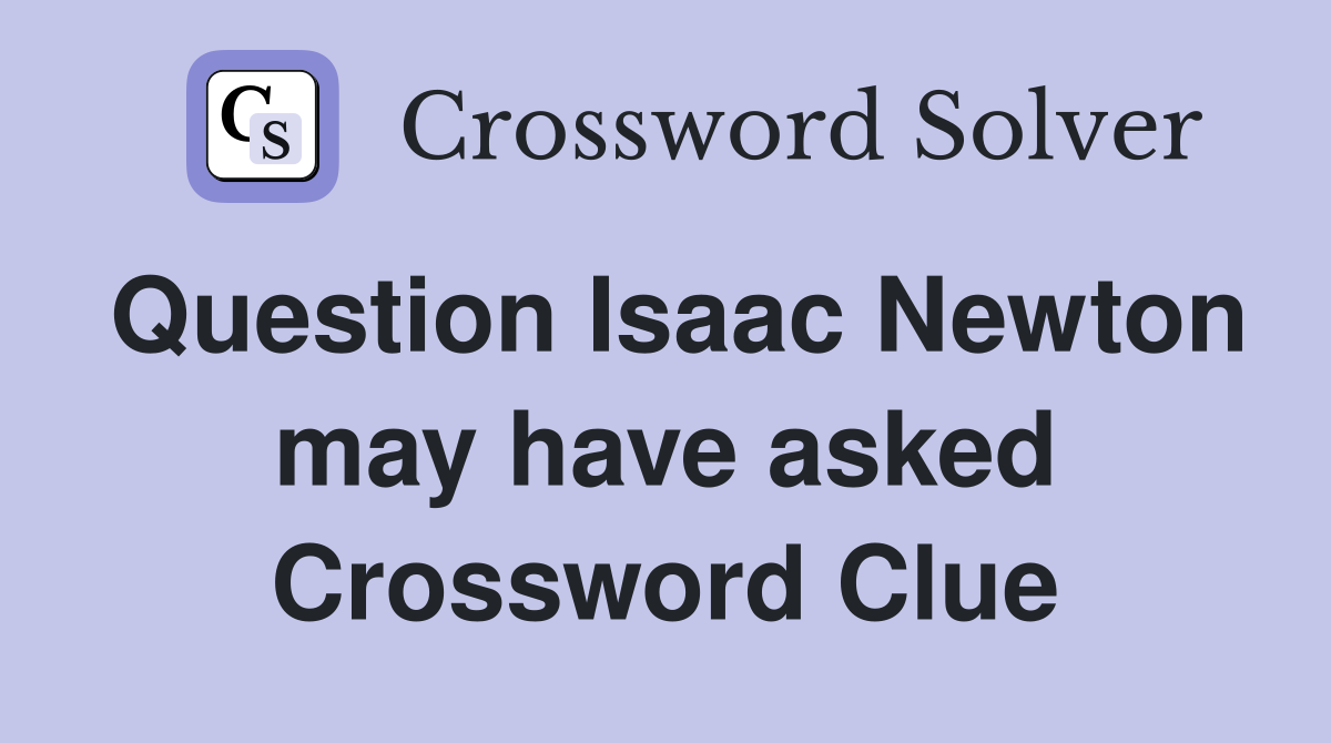 Question Isaac Newton may have asked Crossword Clue