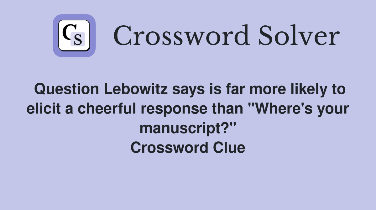 Question Lebowitz says is far more likely to elicit a cheerful response than "Where's your manuscript?" Crossword Clue