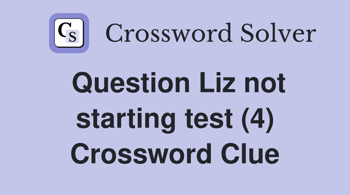 Question Liz not starting test (4) Crossword Clue