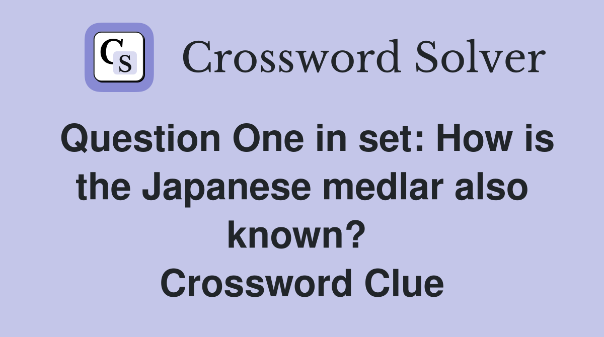 Question One in set: How is the Japanese medlar also known?  Crossword Clue