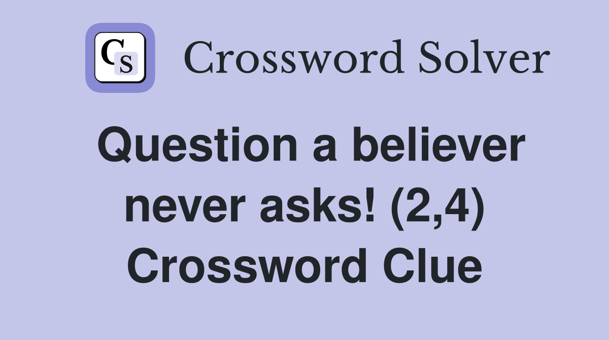 Question a believer never asks! (2,4) Crossword Clue