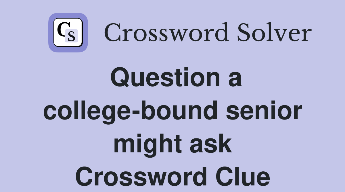 Question a college-bound senior might ask Crossword Clue