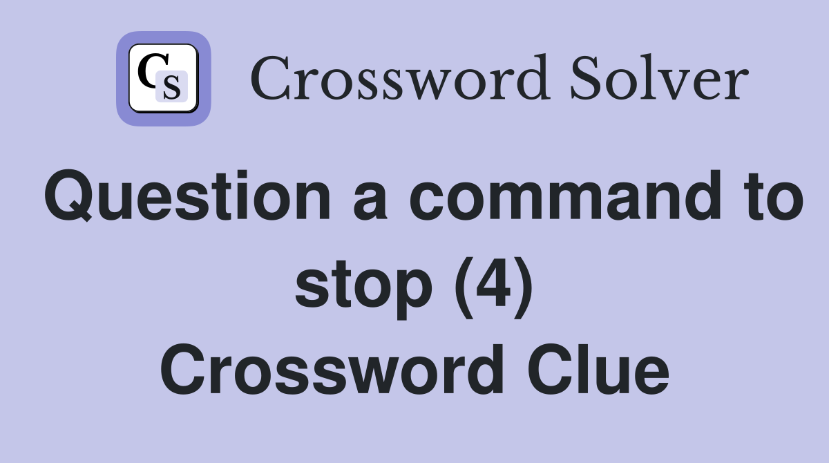 Question a command to stop (4) Crossword Clue