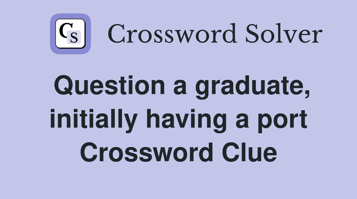 Question a graduate, initially having a port Crossword Clue